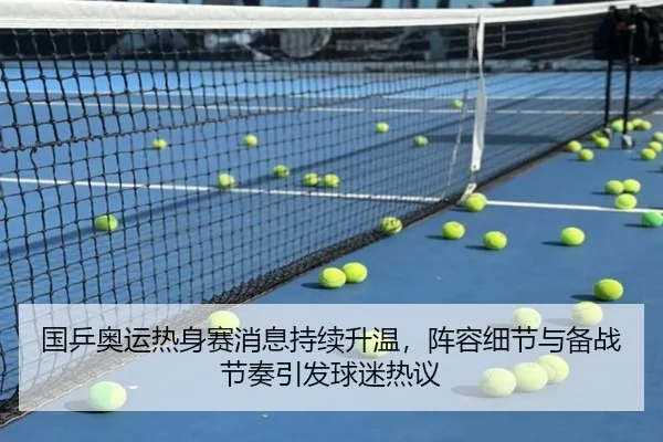 国乒奥运热身赛消息持续升温，阵容细节与备战节奏引发球迷热议（kaiyun）
