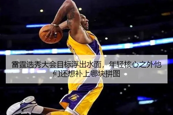 雷霆选秀大会目标浮出水面，年轻核心之外他们还想补上哪块拼图（kaiyun）